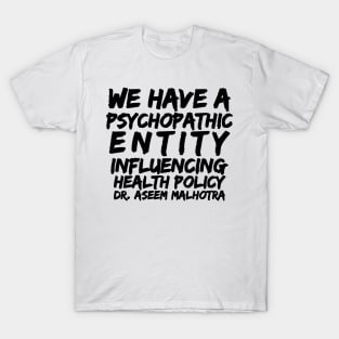 Dr Assem Malhotra We Have a Psychopathic Entity Influencing Health Policy T-Shirt